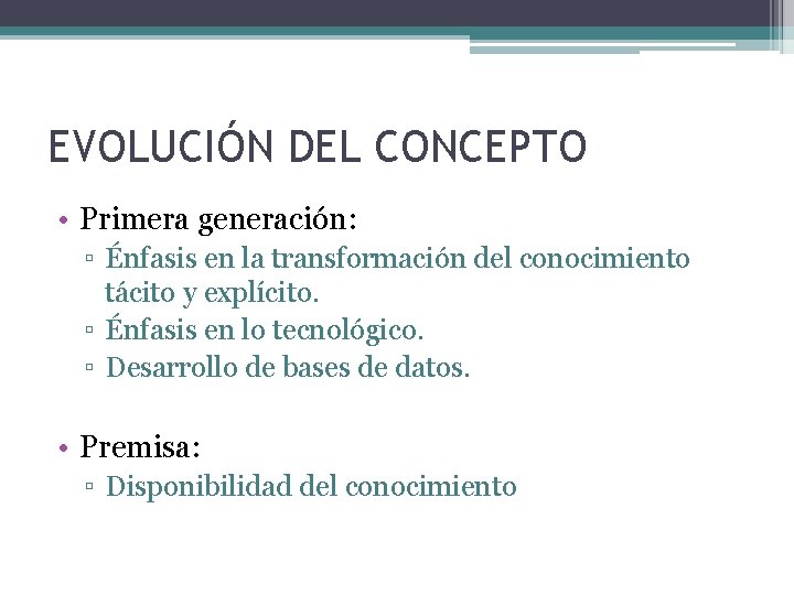 EVOLUCIÓN DEL CONCEPTO • Primera generación: ▫ Énfasis en la transformación del conocimiento tácito