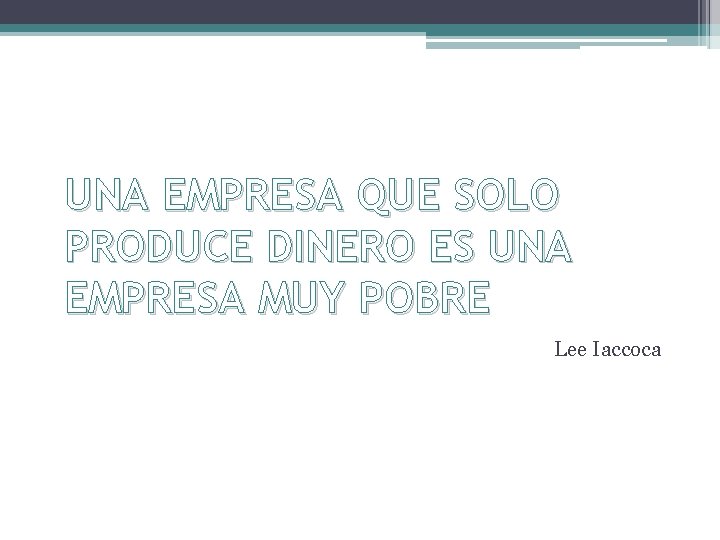 UNA EMPRESA QUE SOLO PRODUCE DINERO ES UNA EMPRESA MUY POBRE Lee Iaccoca 