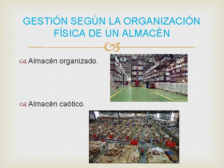 GESTIÓN SEGÚN LA ORGANIZACIÓN FÍSICA DE UN ALMACÉN Almacén organizado. Almacén caótico. 