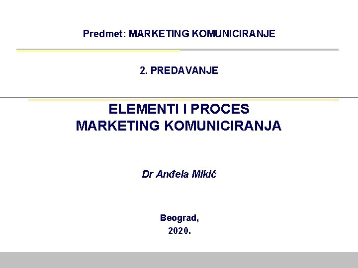 Predmet: MARKETING KOMUNICIRANJE 2. PREDAVANJE ELEMENTI I PROCES MARKETING KOMUNICIRANJA Dr Anđela Mikić Beograd,