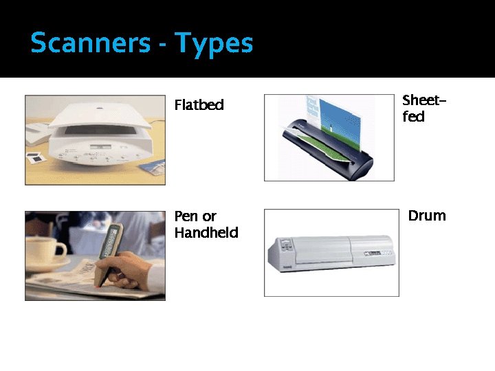 Scanners - Types Flatbed Pen or Handheld Sheetfed Drum Scanners - Types Flatbed Pen or Handheld Sheetfed Drum