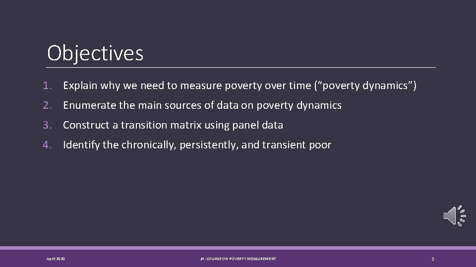 Objectives 1. Explain why we need to measure poverty over time (“poverty dynamics”) 2.