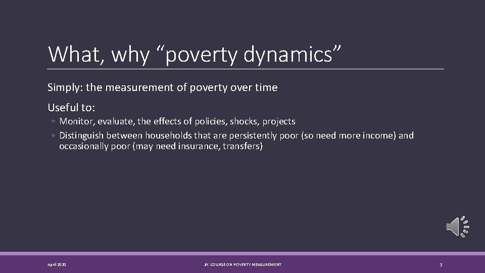 What, why “poverty dynamics” Simply: the measurement of poverty over time Useful to: ◦