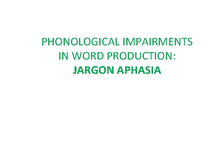 PHONOLOGICAL IMPAIRMENTS IN WORD PRODUCTION: JARGON APHASIA 