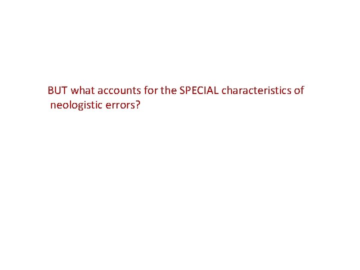 BUT what accounts for the SPECIAL characteristics of neologistic errors? 