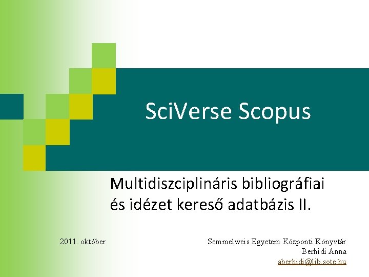 Sci. Verse Scopus Multidiszciplináris bibliográfiai és idézet kereső adatbázis II. 2011. október Semmelweis Egyetem