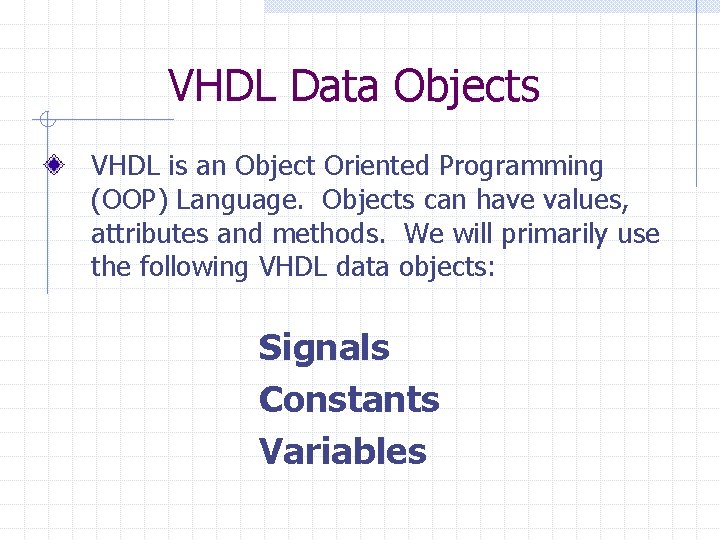 VHDL Data Objects VHDL is an Object Oriented Programming (OOP) Language. Objects can have