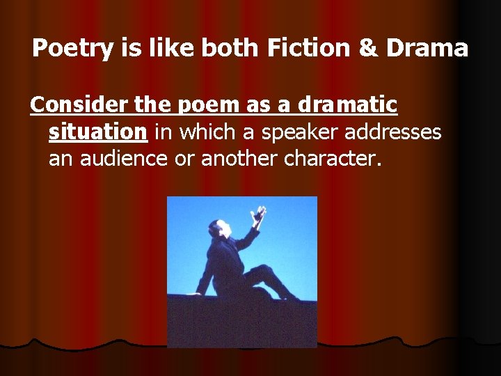 Poetry is like both Fiction & Drama Consider the poem as a dramatic situation