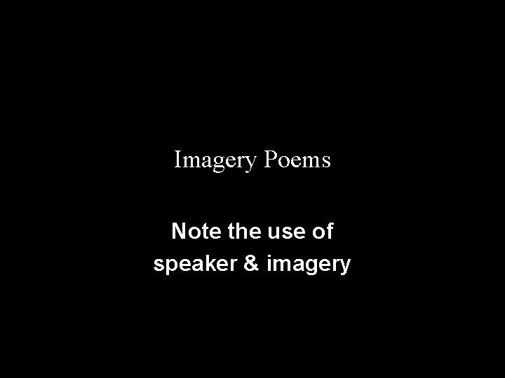 Imagery Poems Note the use of speaker & imagery 