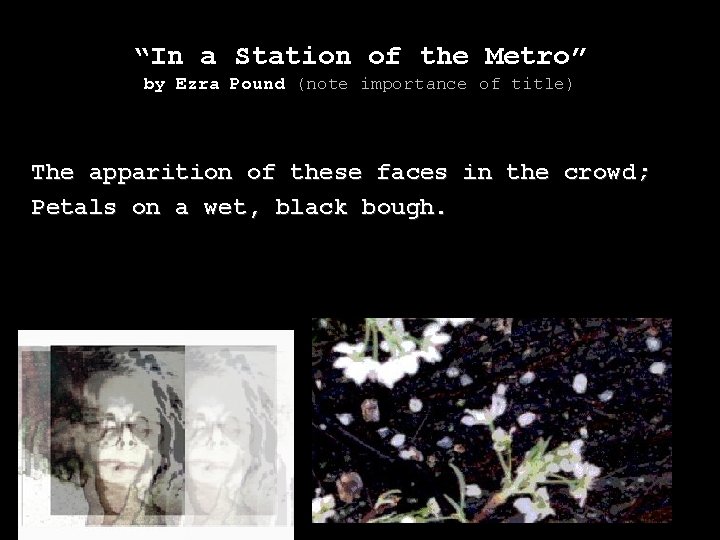 “In a Station of the Metro” by Ezra Pound (note importance of title) The