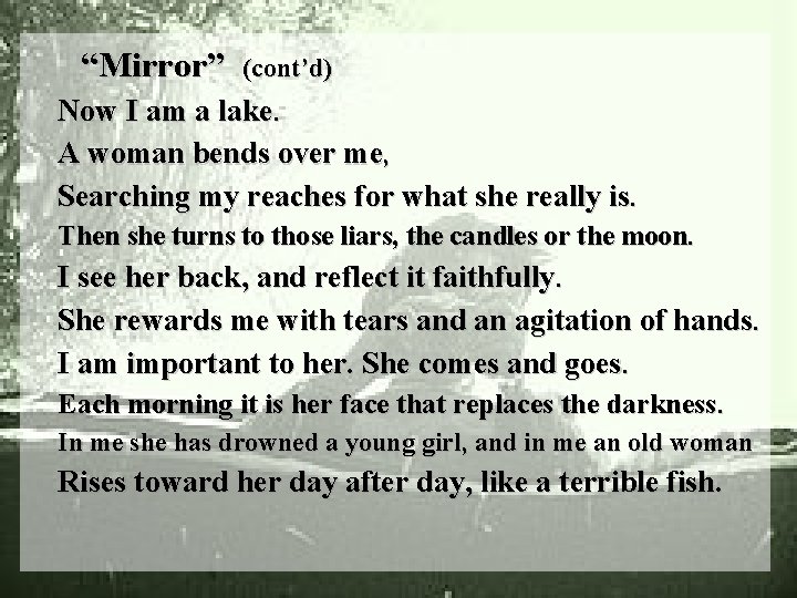 “Mirror” (cont’d) Now I am a lake. A woman bends over me, Searching my