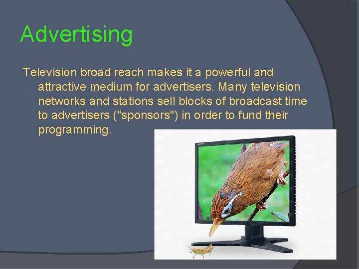 Advertising Television broad reach makes it a powerful and attractive medium for advertisers. Many