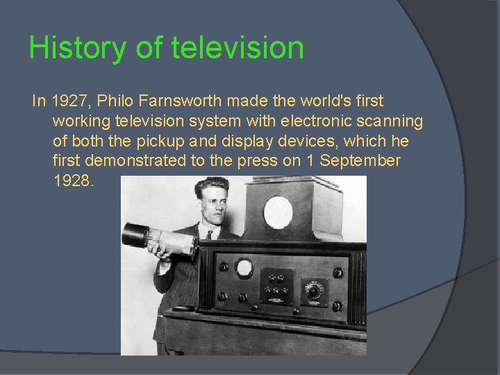 History of television In 1927, Philo Farnsworth made the world's first working television system