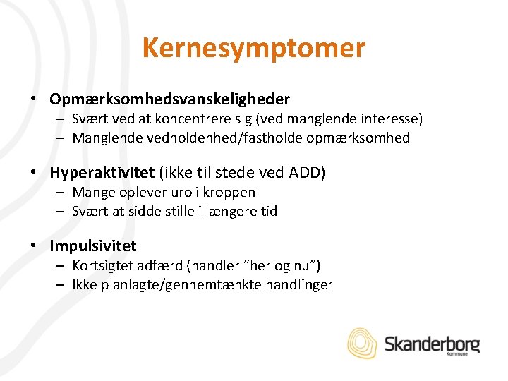 Kernesymptomer • Opmærksomhedsvanskeligheder – Svært ved at koncentrere sig (ved manglende interesse) – Manglende