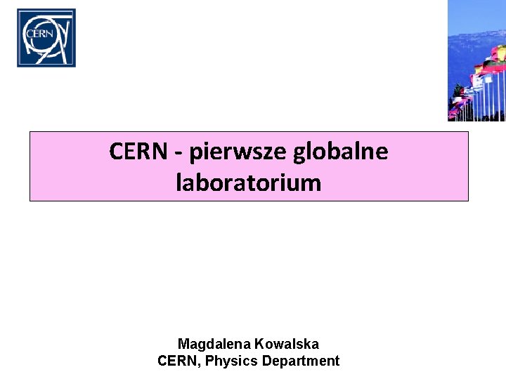CERN - pierwsze globalne laboratorium Magdalena Kowalska CERN, Physics Department 