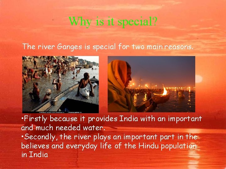 Why is it special? The river Ganges is special for two main reasons. •
