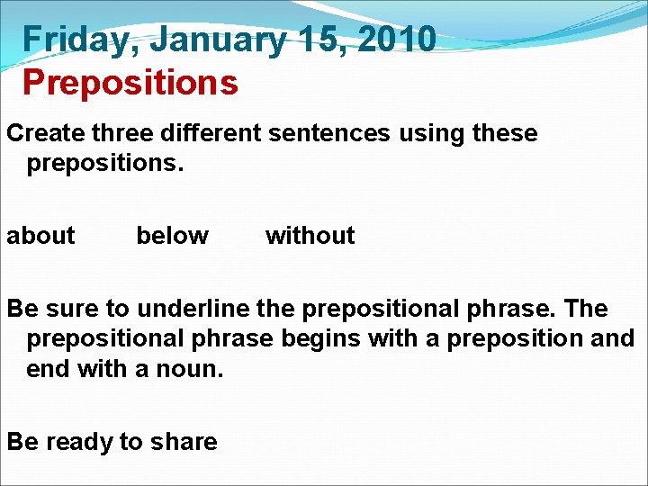 Friday, January 15, 2010 Prepositions Create three different sentences using these prepositions. about below Friday, January 15, 2010 Prepositions Create three different sentences using these prepositions. about below