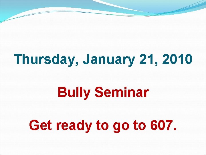 Thursday, January 21, 2010 Bully Seminar Get ready to go to 607. Thursday, January 21, 2010 Bully Seminar Get ready to go to 607.