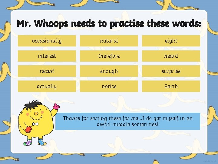 Mr. Whoops needs to practise these words: occasionally natural eight interest therefore heard recent Mr. Whoops needs to practise these words: occasionally natural eight interest therefore heard recent