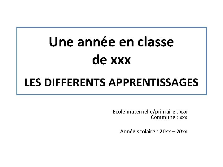 Une année en classe de xxx LES DIFFERENTS APPRENTISSAGES Ecole maternelle/primaire : xxx Commune