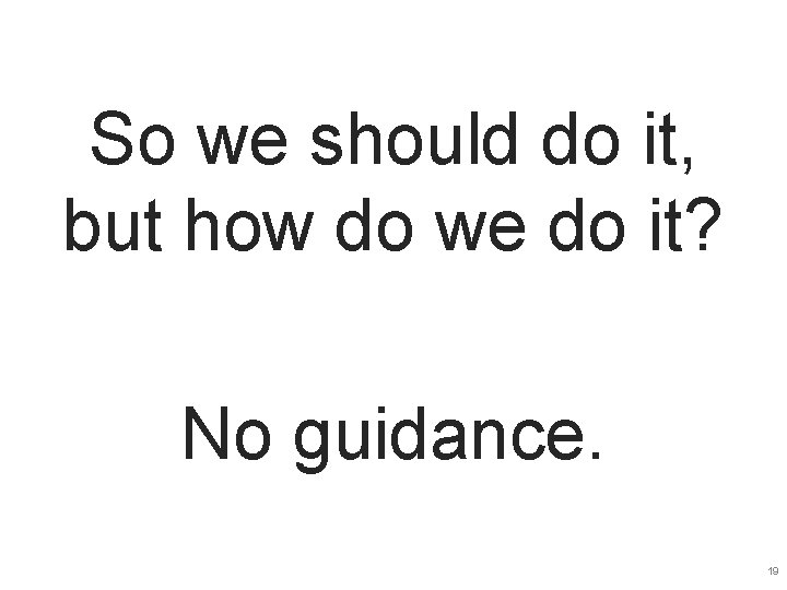 So we should do it, but how do we do it? No guidance. 19 So we should do it, but how do we do it? No guidance. 19