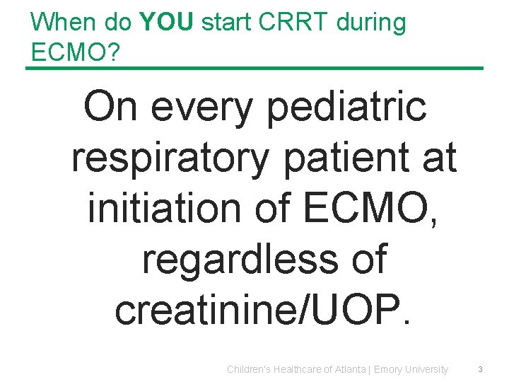When do YOU start CRRT during ECMO? On every pediatric respiratory patient at initiation When do YOU start CRRT during ECMO? On every pediatric respiratory patient at initiation