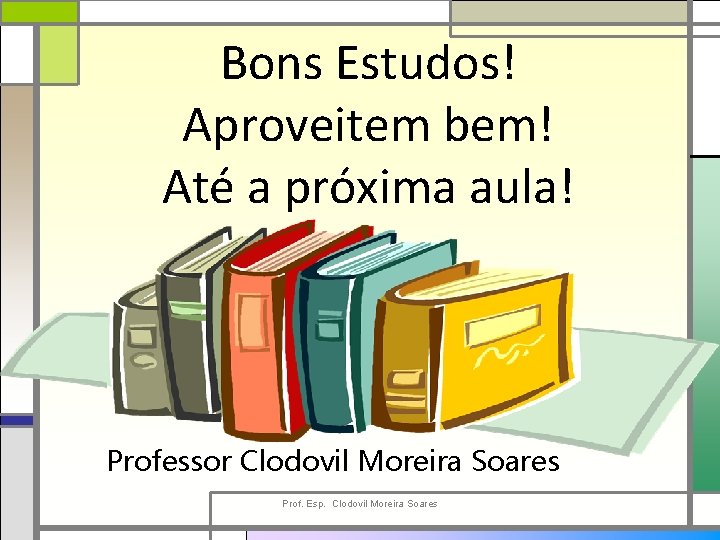 Bons Estudos! Aproveitem bem! Até a próxima aula! Professor Clodovil Moreira Soares Prof. Esp.