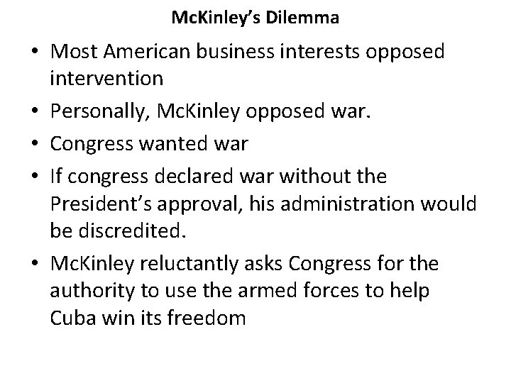 Mc. Kinley’s Dilemma • Most American business interests opposed intervention • Personally, Mc. Kinley