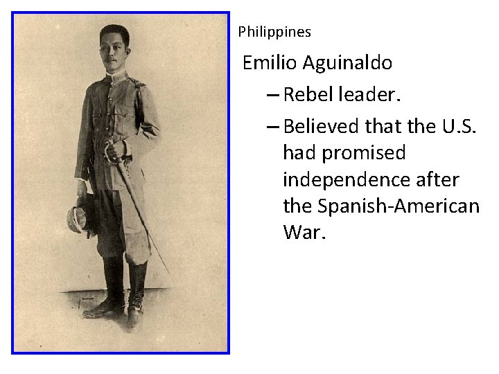 Philippines Emilio Aguinaldo – Rebel leader. – Believed that the U. S. had promised