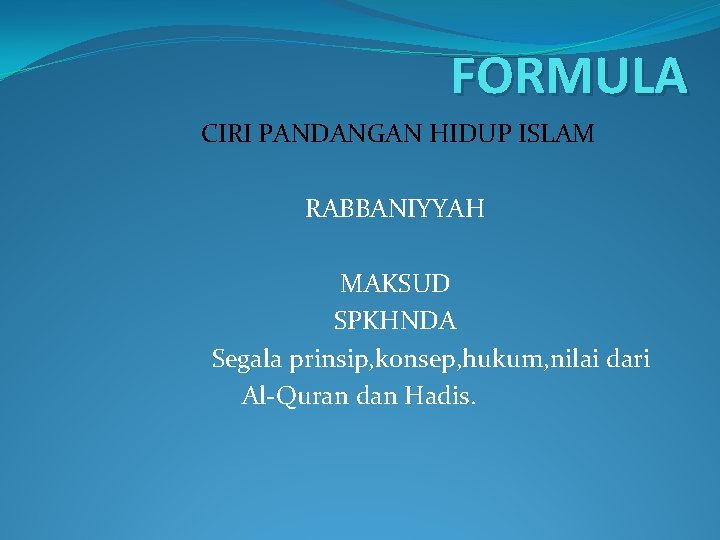 FORMULA CIRI PANDANGAN HIDUP ISLAM RABBANIYYAH MAKSUD SPKHNDA Segala prinsip, konsep, hukum, nilai dari