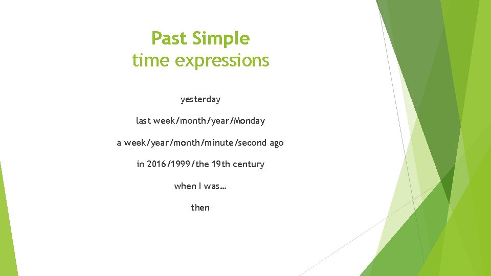 Past Simple time expressions yesterday last week/month/year/Monday a week/year/month/minute/second ago in 2016/1999/the 19 th