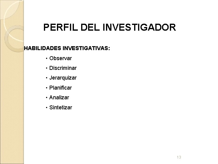 PERFIL DEL INVESTIGADOR HABILIDADES INVESTIGATIVAS: • Observar • Discriminar • Jerarquizar • Planificar •