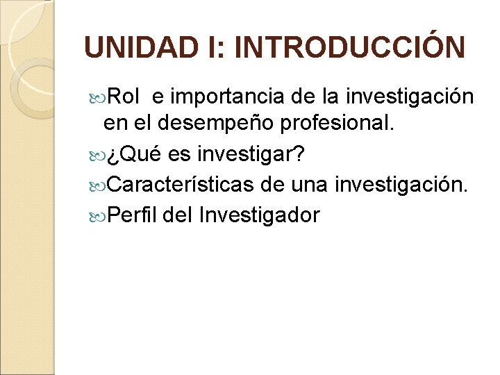 UNIDAD I: INTRODUCCIÓN Rol e importancia de la investigación en el desempeño profesional. ¿Qué