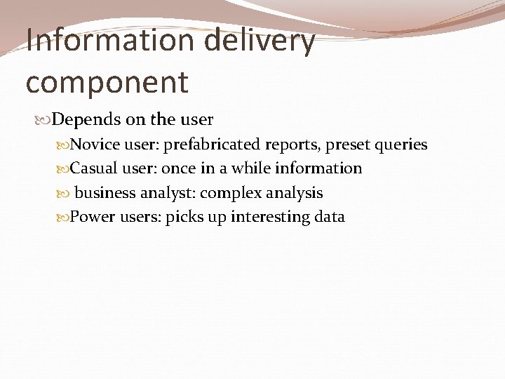 Information delivery component Depends on the user Novice user: prefabricated reports, preset queries Casual