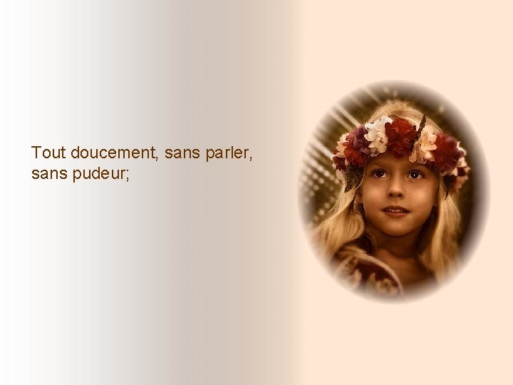 Tout doucement, sans parler, sans pudeur; Tout doucement, sans parler, sans pudeur;