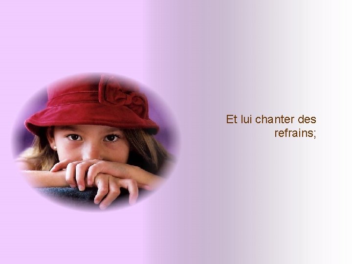 Et lui chanter des refrains; Et lui chanter des refrains;