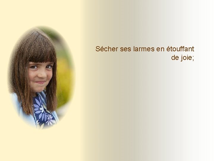 Sécher ses larmes en étouffant de joie; Sécher ses larmes en étouffant de joie;