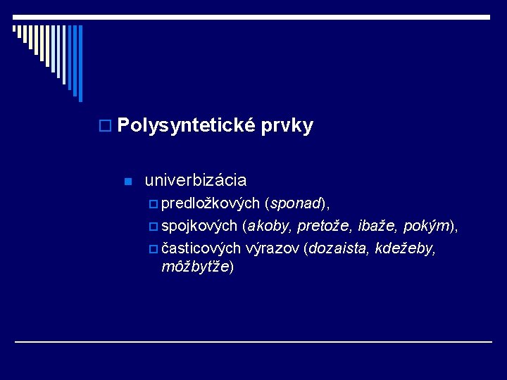 o Polysyntetické prvky n univerbizácia p predložkových (sponad), p spojkových (akoby, pretože, ibaže, pokým),