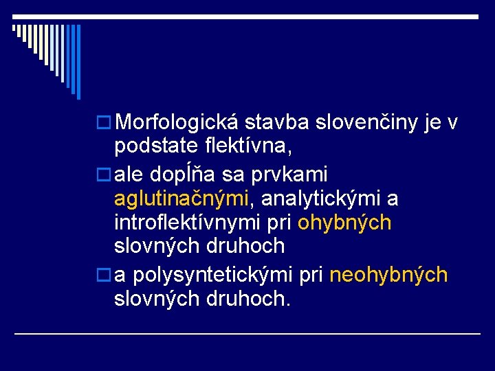 o Morfologická stavba slovenčiny je v podstate flektívna, o ale dopĺňa sa prvkami aglutinačnými,