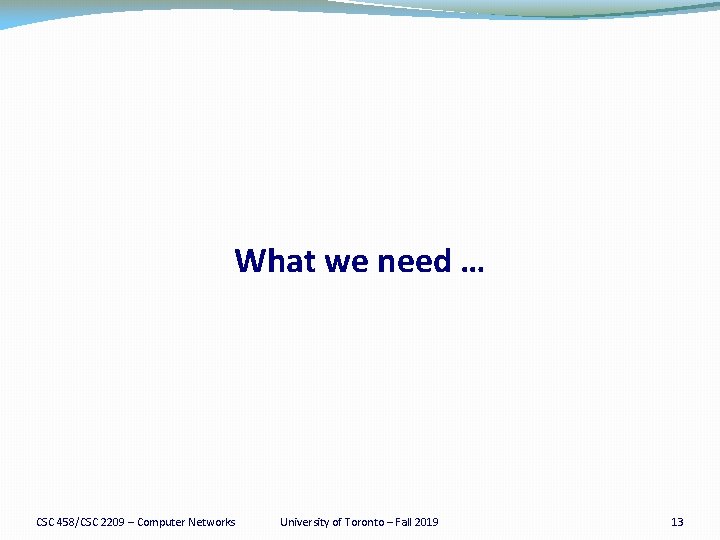 What we need … CSC 458/CSC 2209 – Computer Networks University of Toronto –
