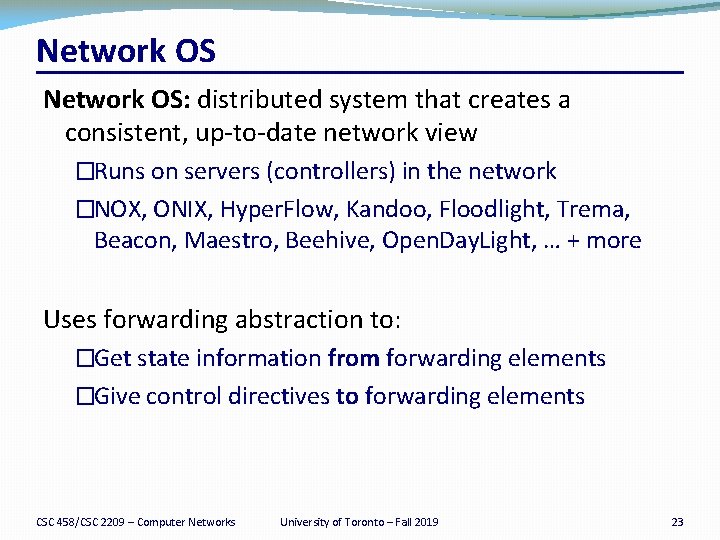 Network OS: distributed system that creates a consistent, up-to-date network view �Runs on servers