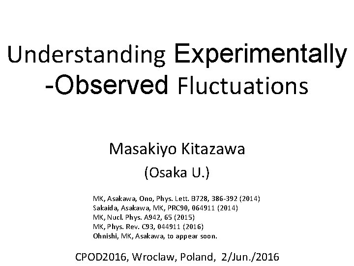 Understanding Experimentally -Observed Fluctuations Masakiyo Kitazawa (Osaka U. ) MK, Asakawa, Ono, Phys. Lett.