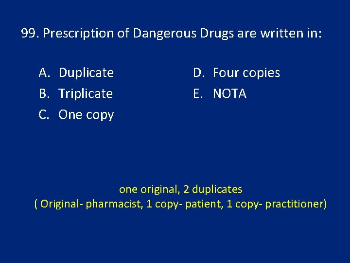 99. Prescription of Dangerous Drugs are written in: A. Duplicate B. Triplicate C. One