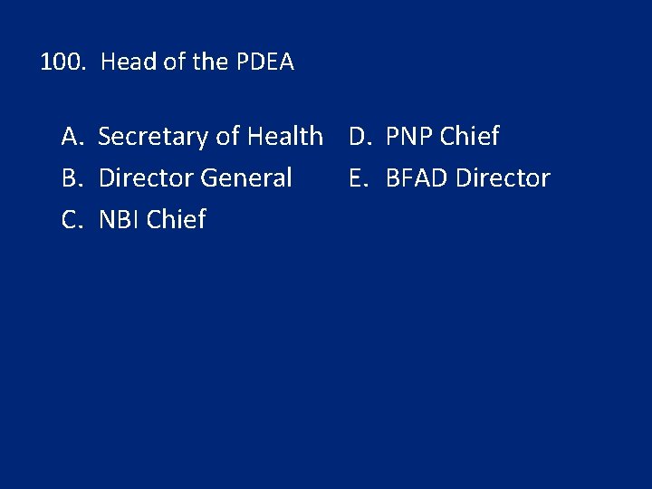 100. Head of the PDEA A. Secretary of Health D. PNP Chief E. BFAD