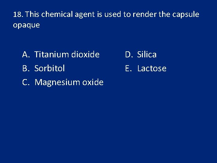 18. This chemical agent is used to render the capsule opaque A. Titanium dioxide
