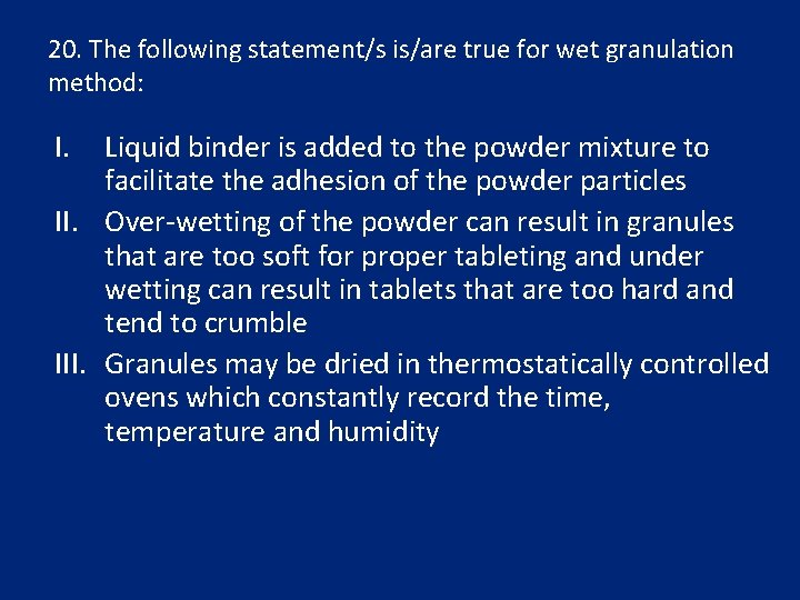 20. The following statement/s is/are true for wet granulation method: I. Liquid binder is