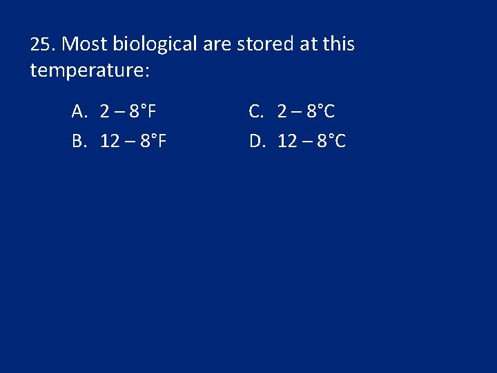 25. Most biological are stored at this temperature: A. 2 – 8°F B. 12