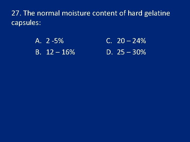 27. The normal moisture content of hard gelatine capsules: A. 2 -5% B. 12