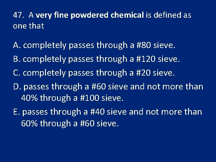 47. A very fine powdered chemical is defined as one that A. completely passes