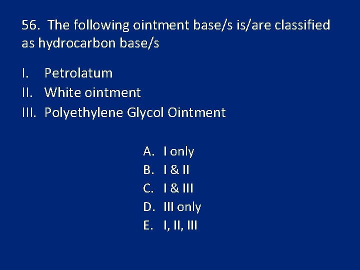 56. The following ointment base/s is/are classified as hydrocarbon base/s I. Petrolatum II. White